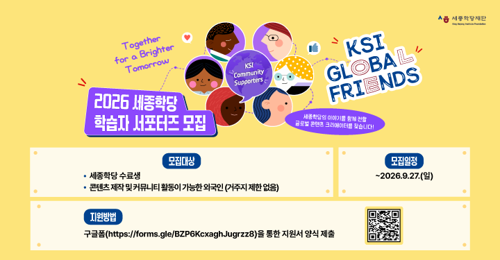 2026 세종학당 학습자 서포터즈 모집
KSI GLOBAL FRIENDS
세종학당의 이야기를 함께 전할 글로벌 콘텐츠 크리에이터를 찾습니다!
모집대상: 세종학당 수료생, 콘텐츠 제작 및 커뮤니티 활동이 가능한 외국인(거주지 제한 없음)
모집일정: ~2026.9.27.(일)
지원방법: 구글폼(https://forms.gle/BZP6KcxaghJugrzz8)을 통한 지원서 양식 제출