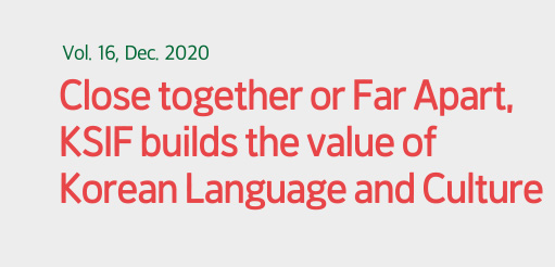 vol.16, Dec. 2020 Close together or Far apart, KSIF builds the value of Korean Language and Culture