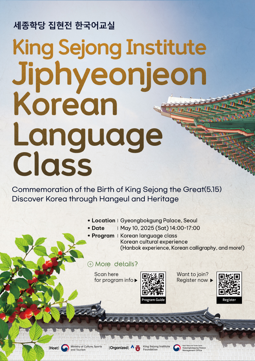 King Sejong Intitute Jiphyeonjeon Korean Language Class  Commemoration of the Birth of King Sejong the Great(5.15) Discover Korea through Hangeul and Heritage  *Date:May 10, 2025(Sat) 14:00 ~17:00 *Location: Gyeongbokgung Palace, Seoul *Target: Approximately 60 foreigners residing in Korea  *Program: Korean language class, Korean cultural experience            (Hanbok experience, Korean calligraphy, and more!) *Directions: 218m from Exit 5 of Gyeongbokgung Station (Line 3), 1-91 Sejong-ro, Jongno-gu, Seoul  *want to join? Register now. URL:  https://docs.google.com/forms/d/e/1FAIpQLSfSmE3CnkyZA-eA3j6a5jnEsW8nhXwAUXoqF4PaRSfJEKqLJw/viewform  *More detail info URL: https://docs.google.com/presentation/d/1Q6ef1za1IrctIVCtaJ62Pt3ypwVPoC4sqpJ6q8iq21g/mobilepresent?slide=id.p    문의처 contacts 전화/TEL: 02-3276-0771 메일/mail: follow_me@ksif.or.kr